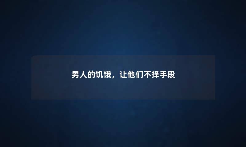男人的饥饿，让他们不择手段