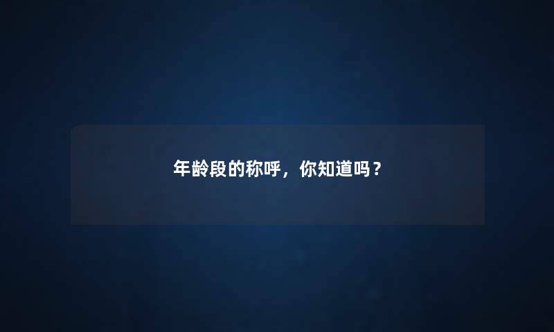 年龄段的称呼，你知道吗？