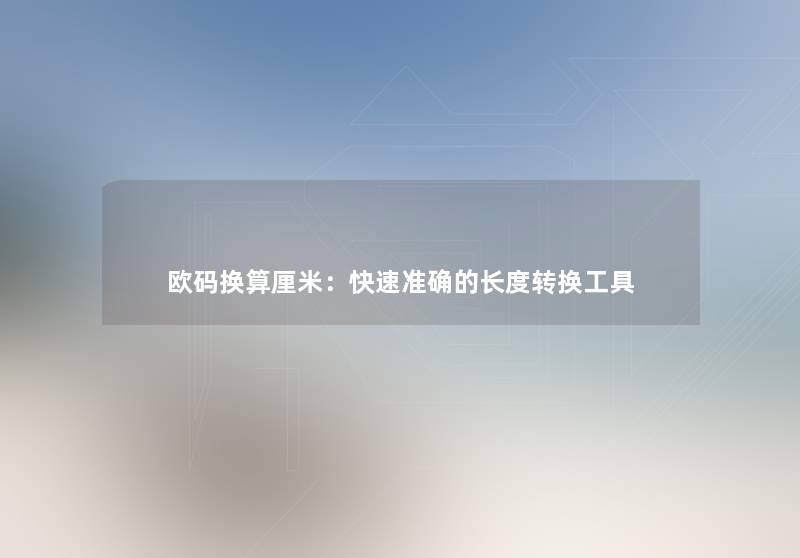 欧码换算厘米：快速准确的长度转换工具