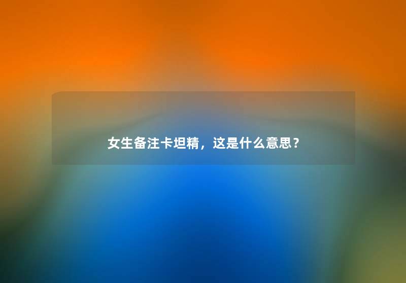 女生备注卡坦精，这是什么意思？