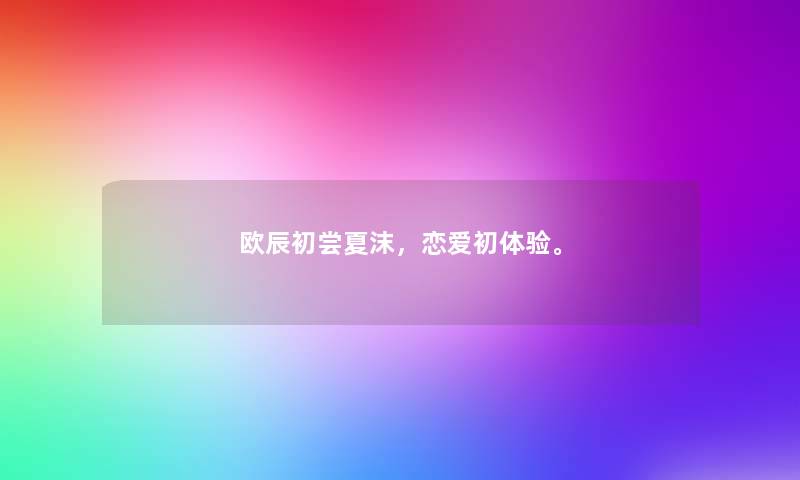 欧辰初尝夏沫，恋爱初体验。