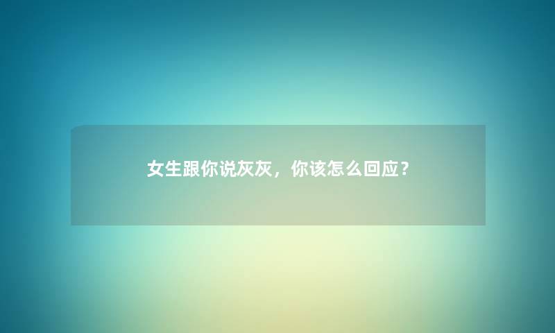 女生跟你说灰灰，你该怎么回应？
