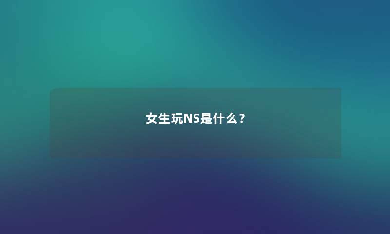 女生玩NS是什么？