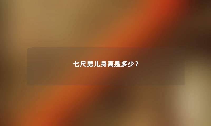 七尺男儿身高是多少？