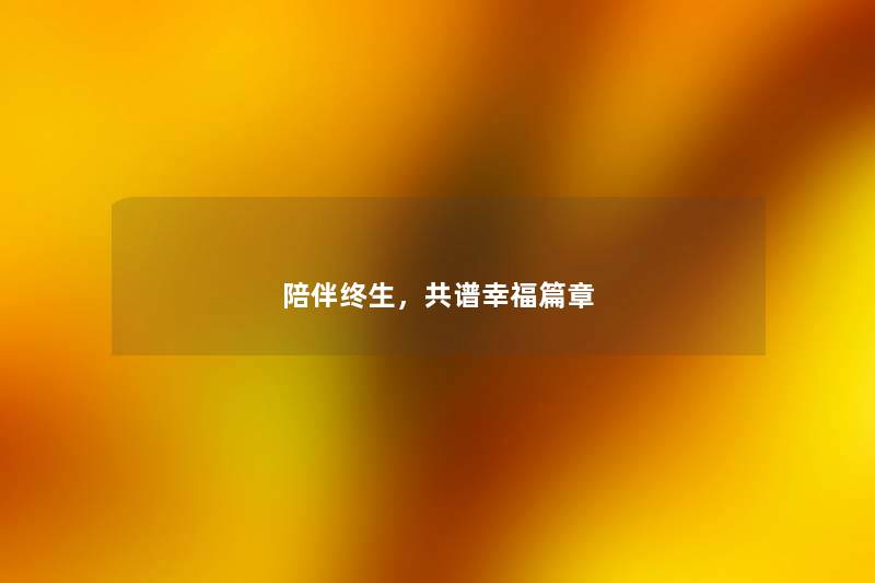 陪伴终生，共谱幸福篇章