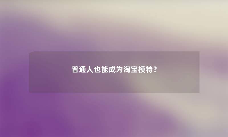 普通人也能成为淘宝模特？