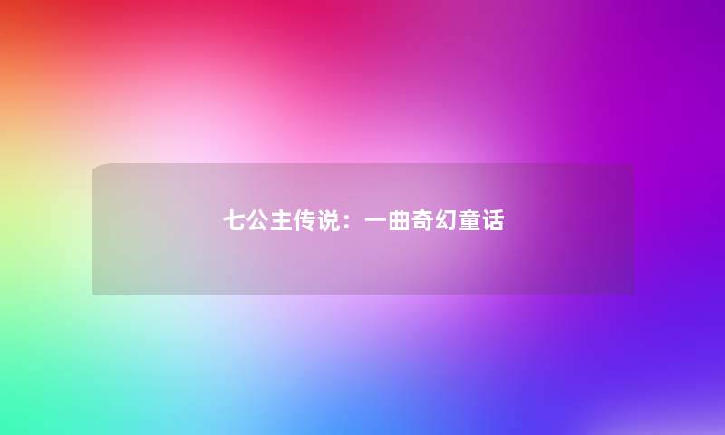 七公主传说:一曲奇幻童话 七公主传说:一曲奇幻童话