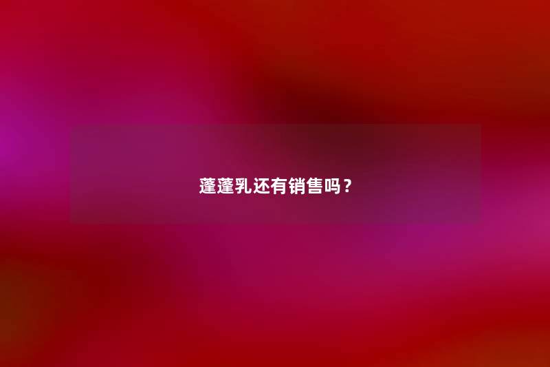 蓬蓬乳还有销售吗？