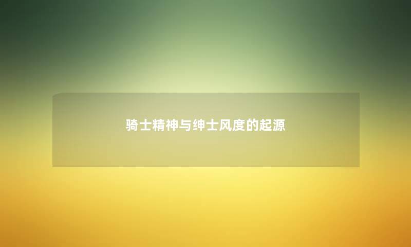 骑士精神与绅士风度的起源 骑士精神与绅士风度的起源