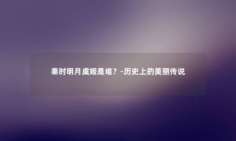 秦时明月虞姬是谁?-历史上的美丽传说 秦时明月虞姬是谁?-历史上的美丽传说