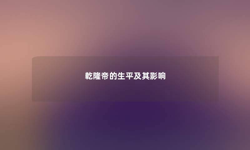 乾隆帝的生平及其影响 乾隆帝的生平及其影响