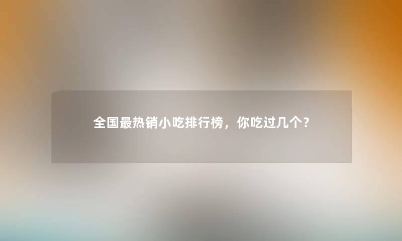 全国热销小吃整理榜，你吃过几个？