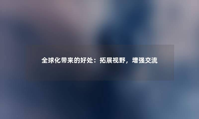 全球化带来的好处：拓展视野，增强交流