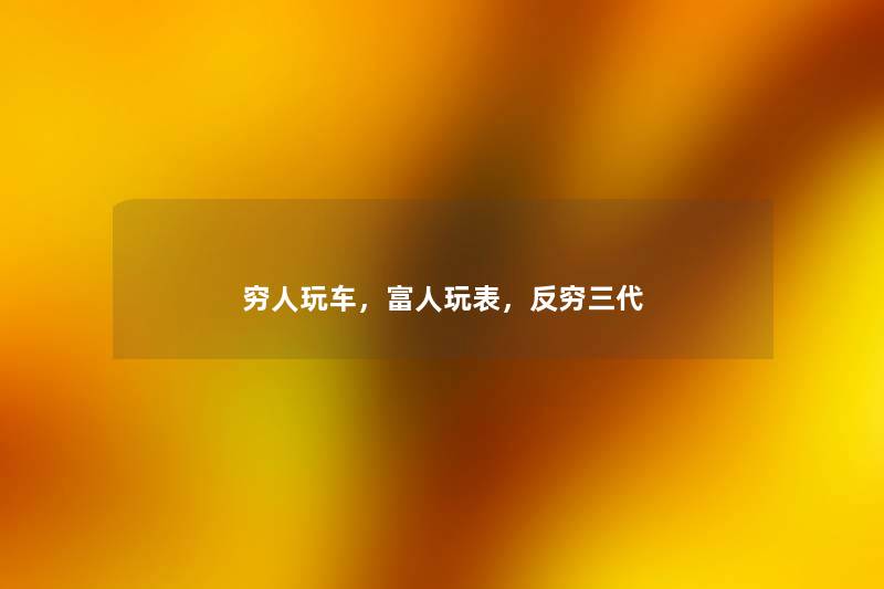 穷人玩车，富人玩表，反穷三代