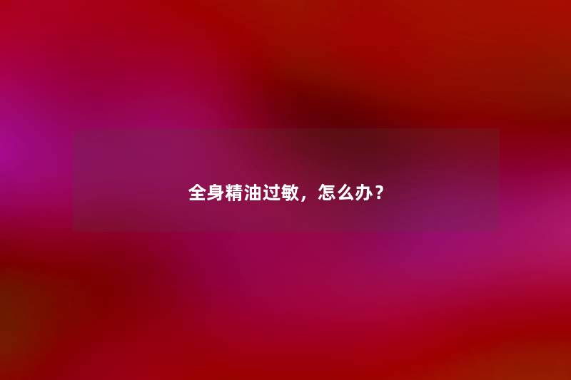 全身精油过敏，怎么办？