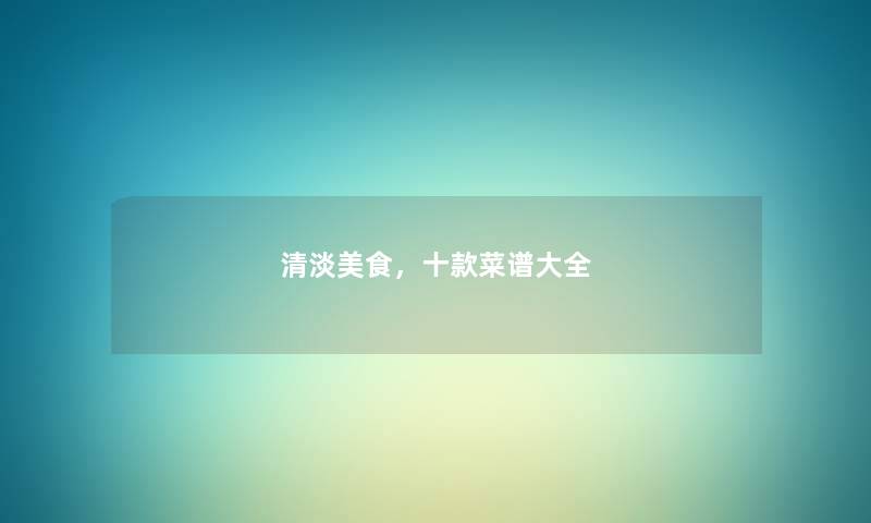 清淡美食，十款菜谱大全