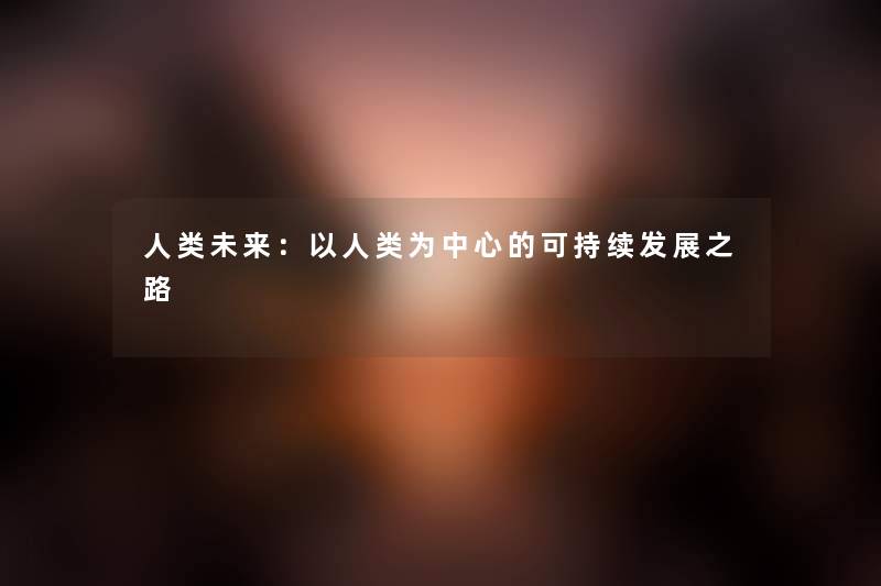 人类未来：以人类为中心的可持续发展之路