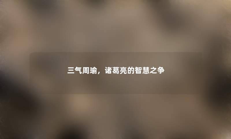 三气周瑜，诸葛亮的智慧之争