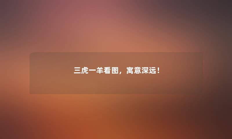 三虎一羊看图，寓意深远！