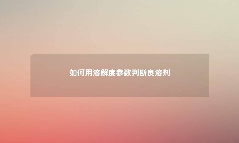 如何用溶解度参数判断良溶剂
