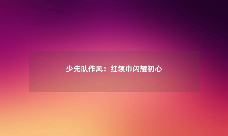 少先队作风：红领巾闪耀初心