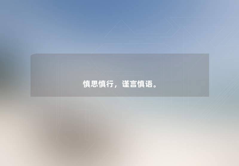 慎思慎行，谨言慎语。