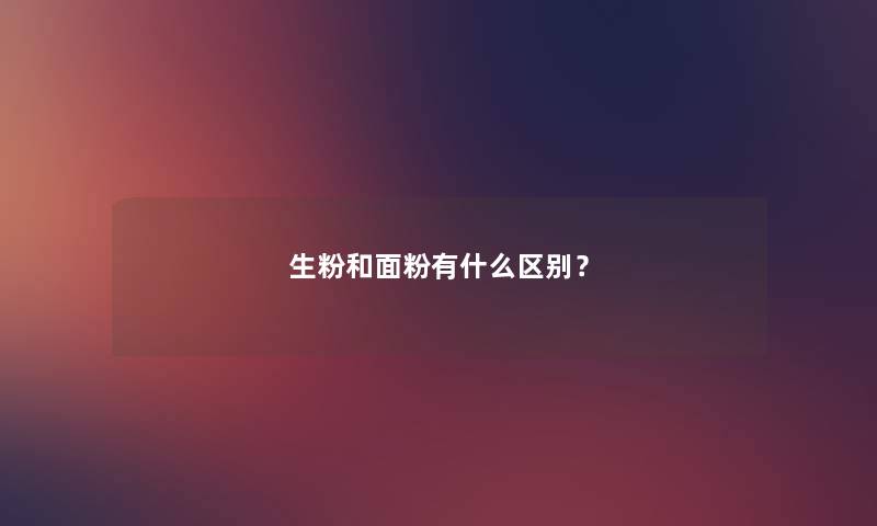 生粉和面粉有什么区别？