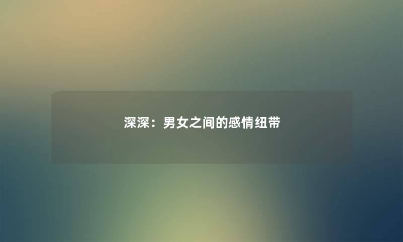 深深：男女之间的感情纽带
