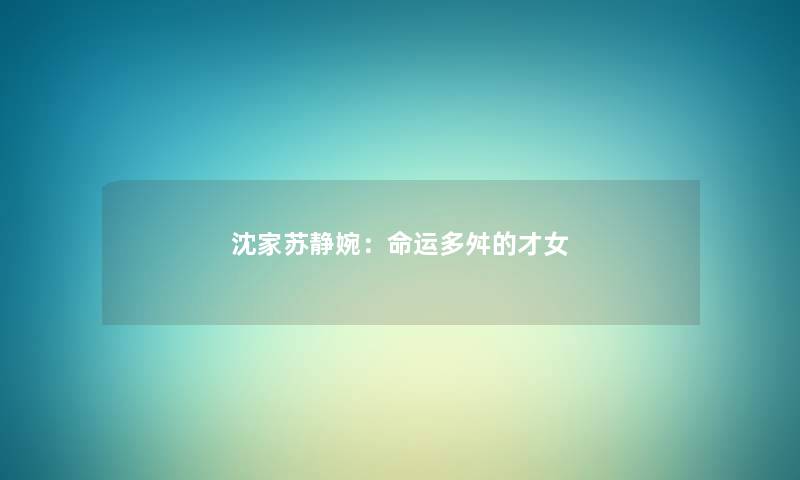 沈家苏静婉：命运多舛的才女