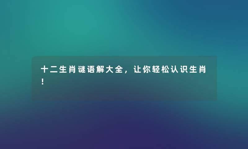 十二生肖谜语解大全，让你轻松认识生肖！