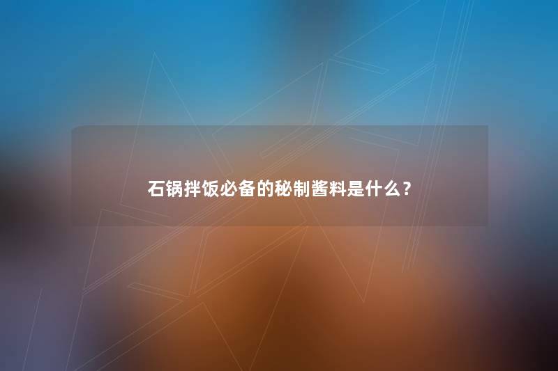石锅拌饭必备的秘制酱料是什么？