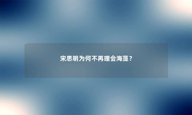 宋思明为何不再理会海藻？