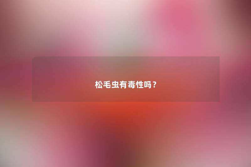 松毛虫有毒性吗？