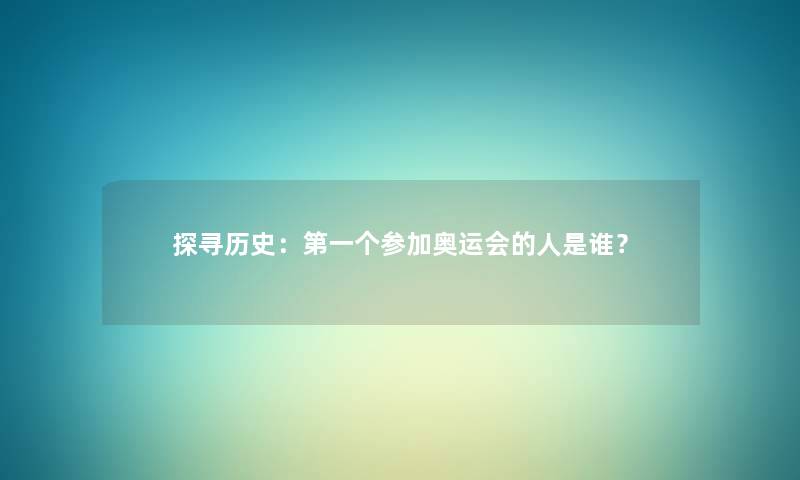 探寻历史：第一个参加奥运会的人是谁？