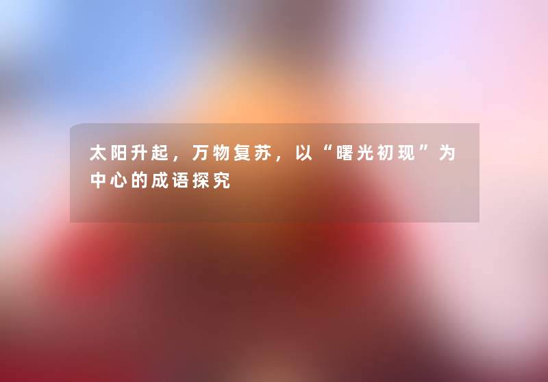 太阳升起，万物复苏，以曙光初现为中心的成语探究