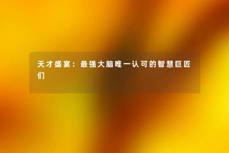 天才盛宴：强大脑唯一认可的智慧巨匠们