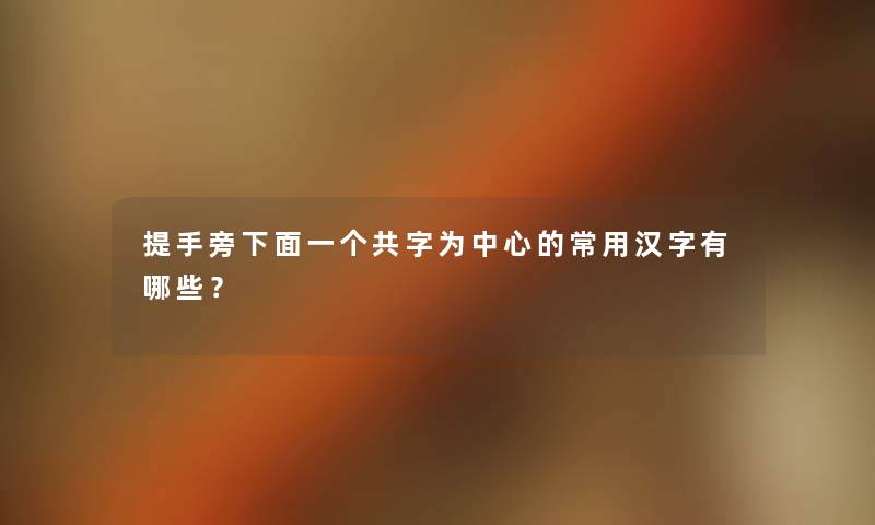 提手旁下面一个共字为中心的常用汉字有哪些？