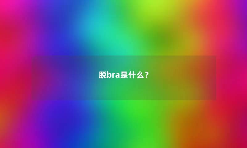 脱bra是什么? 脱bra是什么?