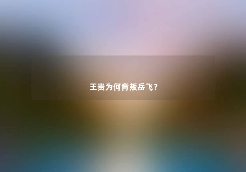 王贵为何背叛岳飞？