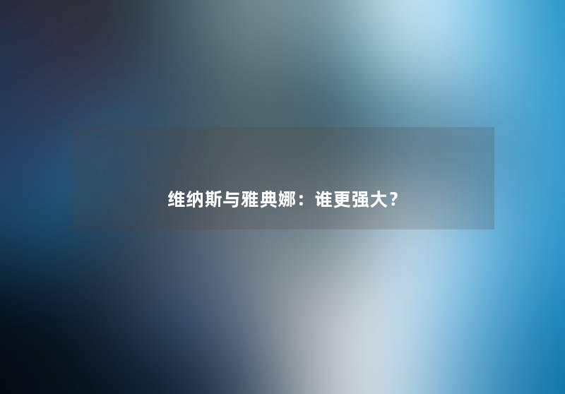 维纳斯与雅典娜：谁更强大？