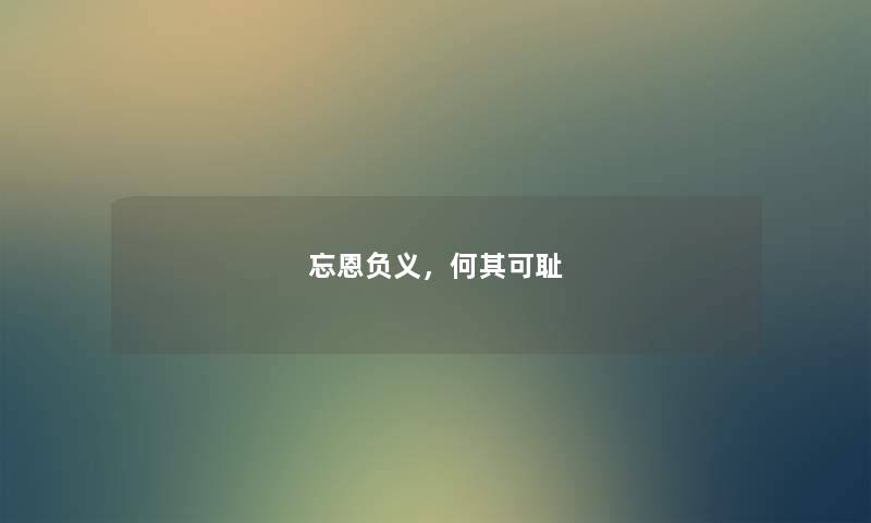 忘恩负义，何其可耻