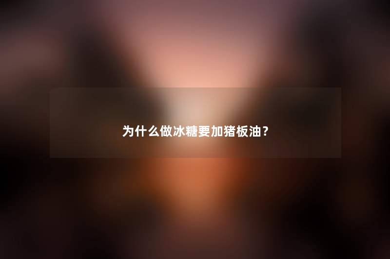 为什么做冰糖要加猪板油？
