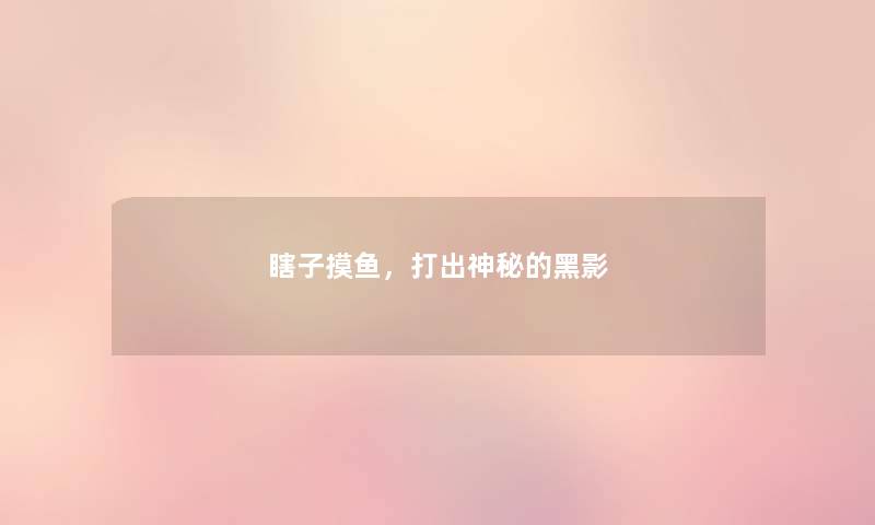 瞎子摸鱼,打出神秘的黑影 瞎子摸鱼,打出神秘的黑影
