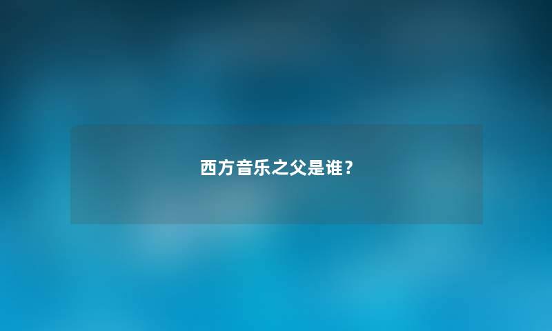 西方音乐之父是谁？