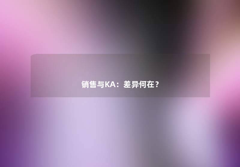 销售与KA：差异何在？