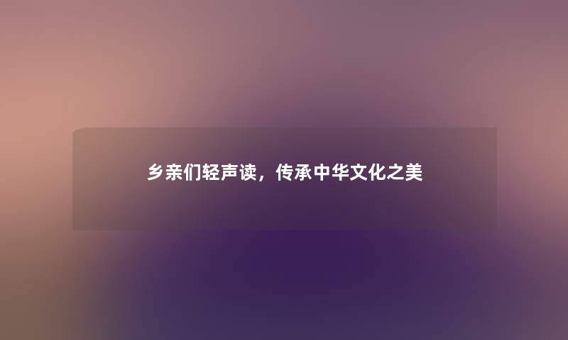 乡亲们轻声读，传承中华文化之美