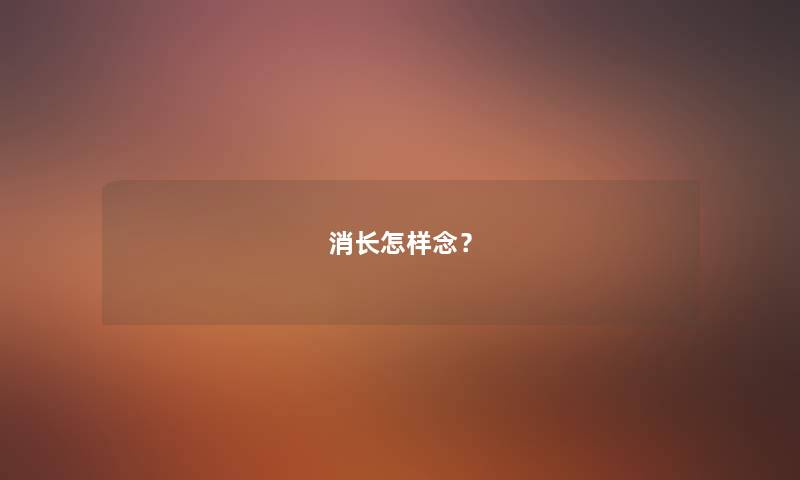 消长怎样念? 消长怎样念?