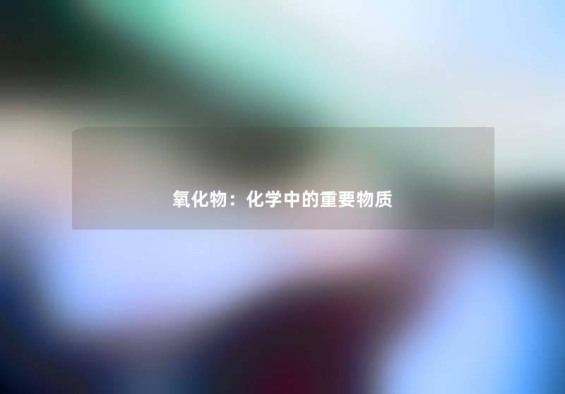 氧化物:化学中的重要物质 氧化物:化学中的重要物质