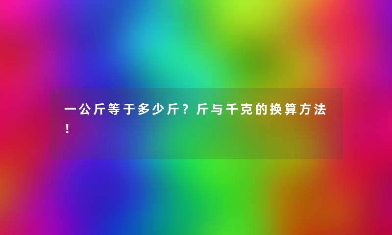 一公斤等于多少斤？斤与千克的换算方法！