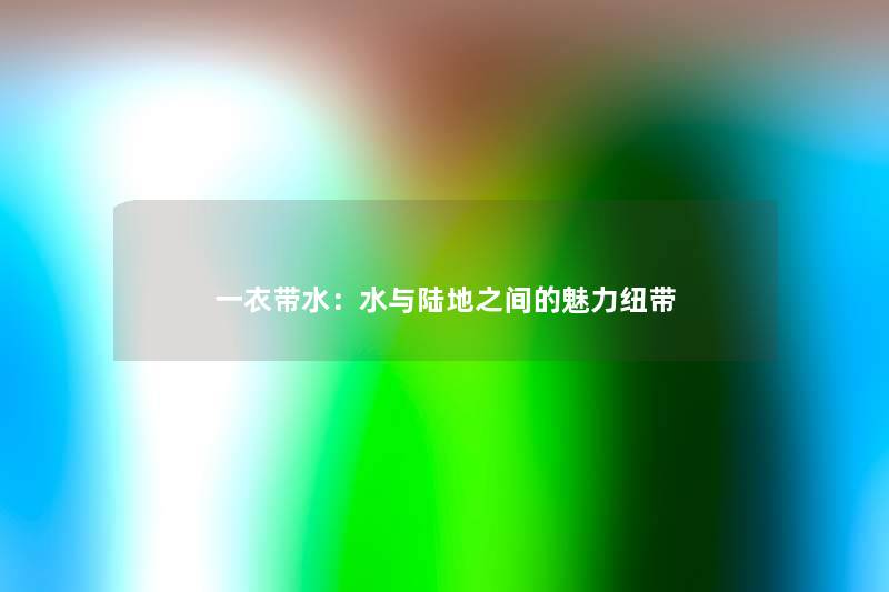 一衣带水:水与陆地之间的魅力纽带 一衣带水:水与陆地之间的魅力纽带